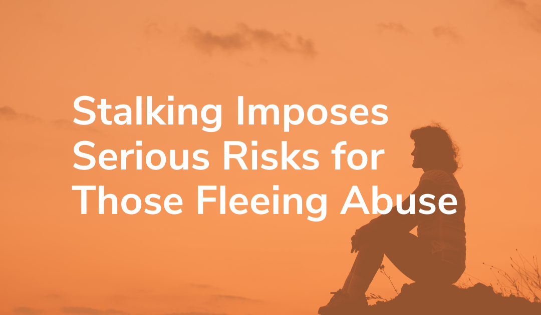 Stalking Imposes Serious Risks for Survivors